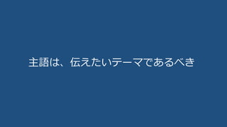 主語は、伝えたいテーマであるべき
 