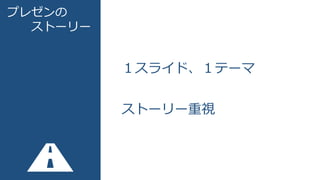 プレゼンの
ストーリー
１スライド、１テーマ
ストーリー重視
 