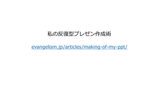 evangelism.jp/articles/making-of-my-ppt/
私の反復型プレゼン作成術
 