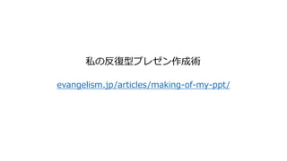 evangelism.jp/articles/making-of-my-ppt/
私の反復型プレゼン作成術
 
