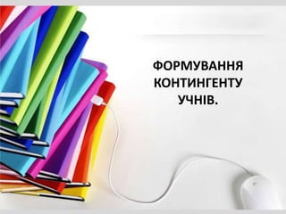 ФОРМУВАННЯ
КОНТИНГЕНТУ
УЧНІВ.
 