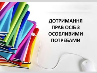 ДОТРИМАННЯ
ПРАВ ОСІБ З
ОСОБЛИВИМИ
ПОТРЕБАМИ
 