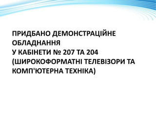 ПРИДБАНО ДЕМОНСТРАЦІЙНЕ
ОБЛАДНАННЯ
У КАБІНЕТИ № 207 ТА 204
(ШИРОКОФОРМАТНІ ТЕЛЕВІЗОРИ ТА
КОМП'ЮТЕРНА ТЕХНІКА)
 