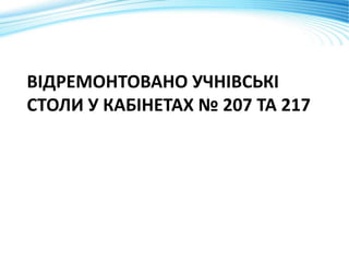 ВІДРЕМОНТОВАНО УЧНІВСЬКІ
СТОЛИ У КАБІНЕТАХ № 207 ТА 217
 