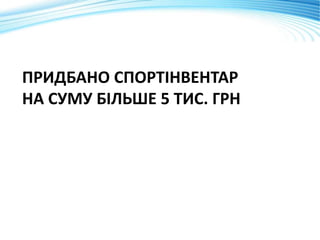 ПРИДБАНО СПОРТІНВЕНТАР
НА СУМУ БІЛЬШЕ 5 ТИС. ГРН
 