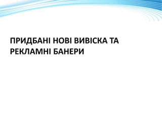 ПРИДБАНІ НОВІ ВИВІСКА ТА
РЕКЛАМНІ БАНЕРИ
 