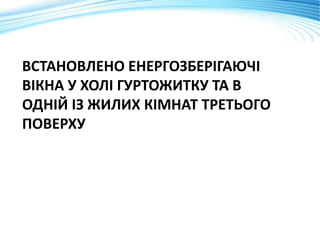 ВСТАНОВЛЕНО ЕНЕРГОЗБЕРІГАЮЧІ
ВІКНА У ХОЛІ ГУРТОЖИТКУ ТА В
ОДНІЙ ІЗ ЖИЛИХ КІМНАТ ТРЕТЬОГО
ПОВЕРХУ
 