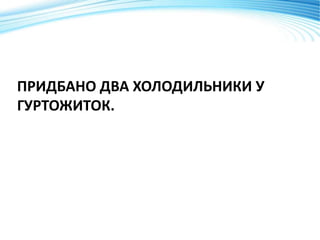 ПРИДБАНО ДВА ХОЛОДИЛЬНИКИ У
ГУРТОЖИТОК.
 