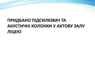 ПРИДБАНО ПІДСИЛЮВАЧ ТА
АКУСТИЧНІ КОЛОНКИ У АКТОВУ ЗАЛУ
ЛІЦЕЮ
 