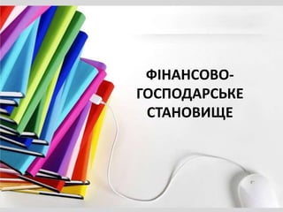 ФІНАНСОВО-
ГОСПОДАРСЬКЕ
СТАНОВИЩЕ
 