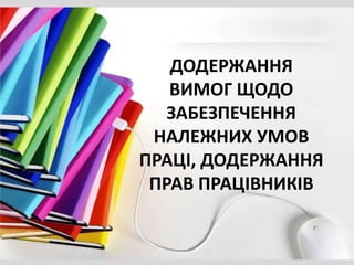 ДОДЕРЖАННЯ
ВИМОГ ЩОДО
ЗАБЕЗПЕЧЕННЯ
НАЛЕЖНИХ УМОВ
ПРАЦІ, ДОДЕРЖАННЯ
ПРАВ ПРАЦІВНИКІВ
 