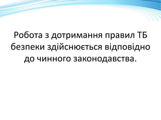 Робота з дотримання правил ТБ
безпеки здійснюється відповідно
до чинного законодавства.
 