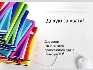 Дякую за увагу!
Директор
Рівненського
професійного ліцею
Пачебула В.Й.
 