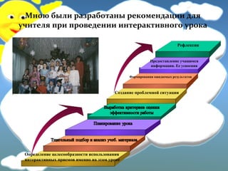 Мною были разработаны рекомендации для
учителя при проведении интерактивного урока
Рефлексия
Предоставление учащимся
информации. Ее усвоения
Создание проблемной ситуации
Формирования ожидаемых результатов
Определение целесообразности использования
интерактивных приемов именно на этом уроке
 