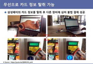 무선으로 카드 정보 탈취 가능
※ Source : https://youtu.be/QMR2JiH_ymU
 삼성페이의 카드 정보를 탈취 후 다른 장비에 심어 불법 결제 성공
 