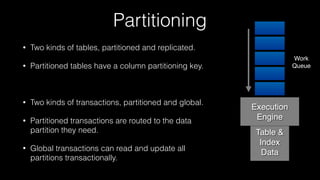Partitioning
• Two kinds of tables, partitioned and replicated.
• Partitioned tables have a column partitioning key.
• Two...