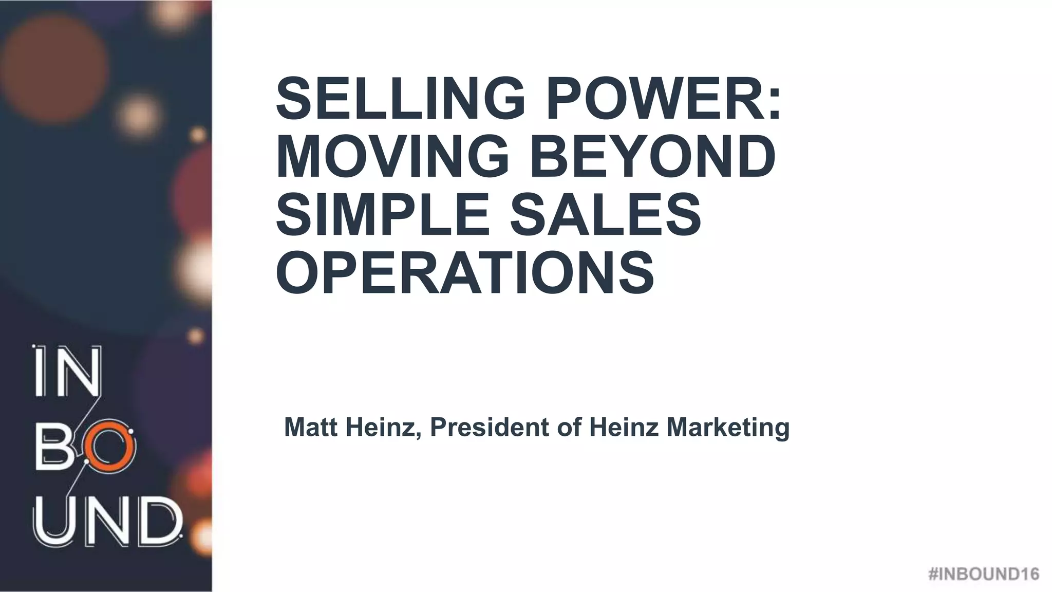 #INBOUND16
@heinzmarketing
SELLING POWER:
MOVING BEYOND
SIMPLE SALES
OPERATIONS
Matt Heinz, President of Heinz Marketing