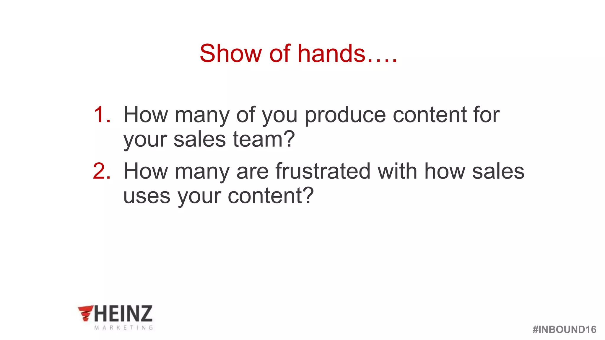 #INBOUND16
@heinzmarketing
1. How many of you produce content for
your sales team?
2. How many are frustrated with how sales
uses your content?
Show of hands….