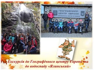 Екскурсія до Географічного центру Європи та
до водоспаду «Ялинський»
 