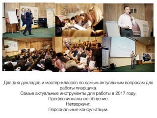 Два дня докладов и мастер-классов по самым актуальным вопросам для
работы пиарщика.
Самые актуальные инструменты для работы в 2017 году.
Профессиональное общение.
Нетворкинг.
Персональные консультации.
 