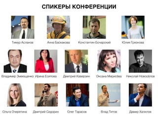 СПИКЕРЫ КОНФЕРЕНЦИИ
Тимур Асланов Анна Баскакова Константин Бочарский Юлия Грязнова
Владимир Змеющенко Ирина Есипова Дмитрий Каверзин Оксана Мирисёва Николай Новосёлов
Ольга Очеретина Дмитрий Сидорин Олег Тарасов Влад Титов Дамир Халилов
 