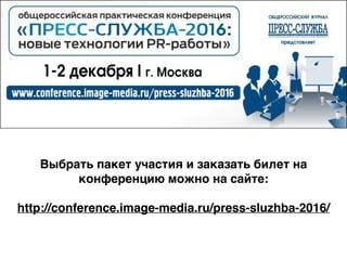 Выбрать пакет участия и заказать билет на
конференцию можно на сайте:
http://conference.image-media.ru/press-sluzhba-2016/
 