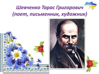 Шевченко Тарас Григорович
(поет, письменник, художник)
 