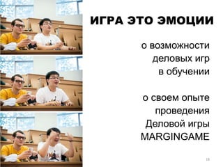 ИГРА ЭТО ЭМОЦИИ
о возможности
деловых игр
в обучении
о своем опыте
проведения
Деловой игры
MARGINGAME
18
 