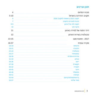 www.proso.co.il
‫עניינים‬ ‫תוכן‬
‫המדגם‬ ‫מבנה‬
‫בישראל‬ ‫ההדרכה‬ ‫תקציב‬
‫בארגון‬ ‫למידה‬ ‫של‬ ‫הפצה‬ ‫דרכי‬
‫הארגון‬ ‫בשירות‬ ‫טכנולוגיה‬
‫מצב‬ ‫תמונת‬ - 2017
‫ענפית‬ ‫סקירה‬
2016 ‫לתקציב‬ ‫בהשוואה‬ 2015 ‫תקציב‬
‫בתקציב‬ ‫לשינויים‬ ‫סיבות‬
‫ארגון‬ ‫גודל‬ ‫לפי‬ ‫תקציב‬
‫חוץ‬ ‫מיקור‬
‫פיננסים‬
‫תחבורה‬
‫טכנולוגיה‬
‫קמעונאות‬
‫עסקיים‬ ‫שירותים‬
‫בטחון‬
‫ייעוץ‬
‫תקשורת‬
‫תעשייה‬
‫חינוך‬
‫ממשלתי‬
‫אקדמיה‬
‫בריאות/פארמה/ביוטק‬
‫שלישי‬ ‫מגזר‬
4
5-10
11
12
13-15
16-57
6
7
8-9
10
16-18
19-21
22-24
25-27
28-30
31-33
34-36
37-39
40-42
43-45
46-48
49-51
52-54
55-57
3
 
