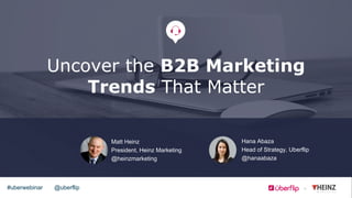 @uberflip#uberwebinar
Uncover the B2B Marketing
Trends That Matter
Matt Heinz
President, Heinz Marketing
@heinzmarketing
Hana Abaza
Head of Strategy, Uberflip
@hanaabaza
 