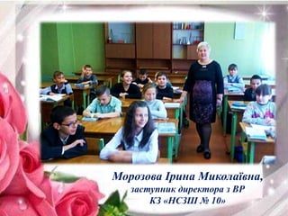 Морозова Ірина Миколаївна,
заступник директора з ВР
КЗ «НСЗШ № 10»
 