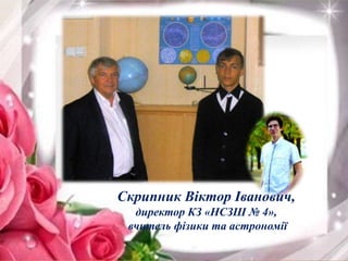 Скрипник Віктор Іванович,
директор КЗ «НСЗШ № 4»,
вчитель фізики та астрономії
 