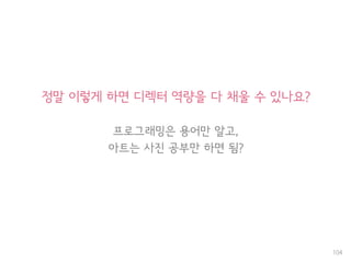 정말 이렇게 하면 디렉터 역량을 다 채울 수 있나요?
프로그래밍은 용어만 알고,
아트는 사진 공부만 하면 됨?
104
 