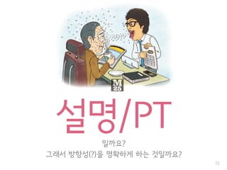 설명/PT일까요?
그래서 방향성(?)을 명확하게 하는 것일까요?
12
 