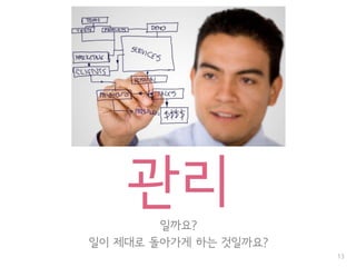 13
관리일까요?
일이 제대로 돌아가게 하는 것일까요?
 