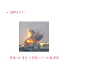 • 그런데 만약,
• 폭격으로 용산 고등학교가 사라졌다면? 34
 