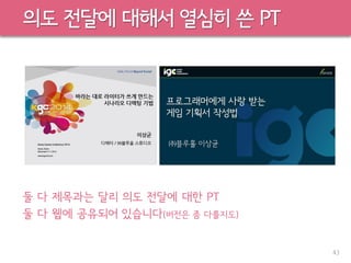 의도 전달에 대해서 열심히 쓴 PT
둘 다 제목과는 달리 의도 전달에 대한 PT
둘 다 웹에 공유되어 있습니다(버전은 좀 다를지도)
43
 