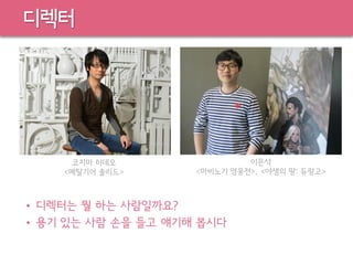 디렉터
• 디렉터는 뭘 하는 사람일까요?
• 용기 있는 사람 손을 들고 얘기해 봅시다
코지마 히데오
<메탈기어 솔리드>
이은석
<마비노기 영웅전>, <야생의 땅: 듀랑고>
 