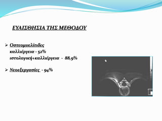 ΕΥΑΙΣΘΗΣΙΑ ΤΗΣ ΜΕΘΟΔΟΥ
 Οστεομυελίτιδες
καλλιέργεια - 52%
ιστολογική+καλλιέργεια - 88,9%
 Νεοεξεργασίες - 94%
 