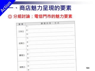 103
◎ 分組討論：電信門市的魅力要素
一、商店魅力呈現的要素
 