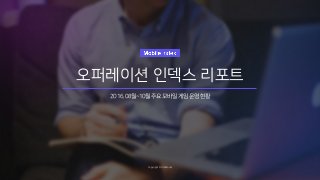 오퍼레이션 인덱스 리포트
2016.08월~10월주요모바일게임운영현황
Copyright © IGAWorks
 