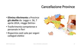 Cancellazione Province
• Elimina riferimento a Province
già abolite da Legge n. 56, 7
aprile 2014, «legge Delrio»
• Trasferimento competenze e
personale in fieri
• Risparmio costi solo per organi
collegiali elettivi
2016 © Davide Caocci Verso il referendum costituzionale 13
 