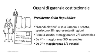 Organi di garanzia costituzionale
Presidente della Repubblica
• “Grandi elettori” = solo Camera + Senato,
spariscono 58 rappresentanti regioni
• Primi 3 scrutini = maggioranza 2/3 assemblea
• Da 4° = maggioranza 3/5 assemblea
• Da 7° = maggioranza 3/5 votanti
2016 © Davide Caocci Verso il referendum costituzionale 16
 