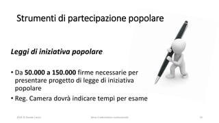 Strumenti di partecipazione popolare
2016 © Davide Caocci Verso il referendum costituzionale 19
Leggi di iniziativa popolare
• Da 50.000 a 150.000 firme necessarie per
presentare progetto di legge di iniziativa
popolare
• Reg. Camera dovrà indicare tempi per esame
 