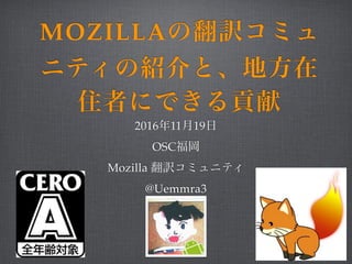 MOZILLAの翻訳コミュ
ニティの紹介と、地方在
住者にできる貢献
2016年11月19日
OSC福岡
Mozilla 翻訳コミュニティ
@Uemmra3
 