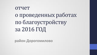 отчет
о проведенных работах
по благоустройству
за 2016 ГОД
район Дорогомилово
 