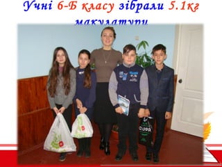 Учні 6-Б класу зібрали 5.1кг
макулатури
 