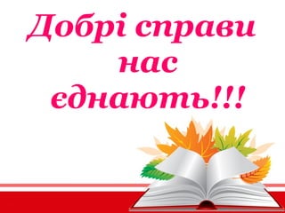 Добрі справи
нас
єднають!!!
 