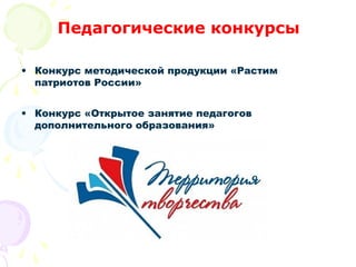 Педагогические конкурсы
• Конкурс методической продукции «Растим
патриотов России»
• Конкурс «Открытое занятие педагогов
дополнительного образования»
 