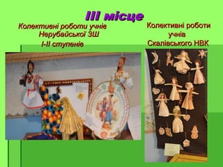 ІІІ місцеІІІ місце
Колективні роботи учнівКолективні роботи учнів
Нерубайської ЗШНерубайської ЗШ
І-ІІ ступенівІ-ІІ ступенів
Колективні роботиКолективні роботи
учнівучнів
Скалівського НВКСкалівського НВК
 